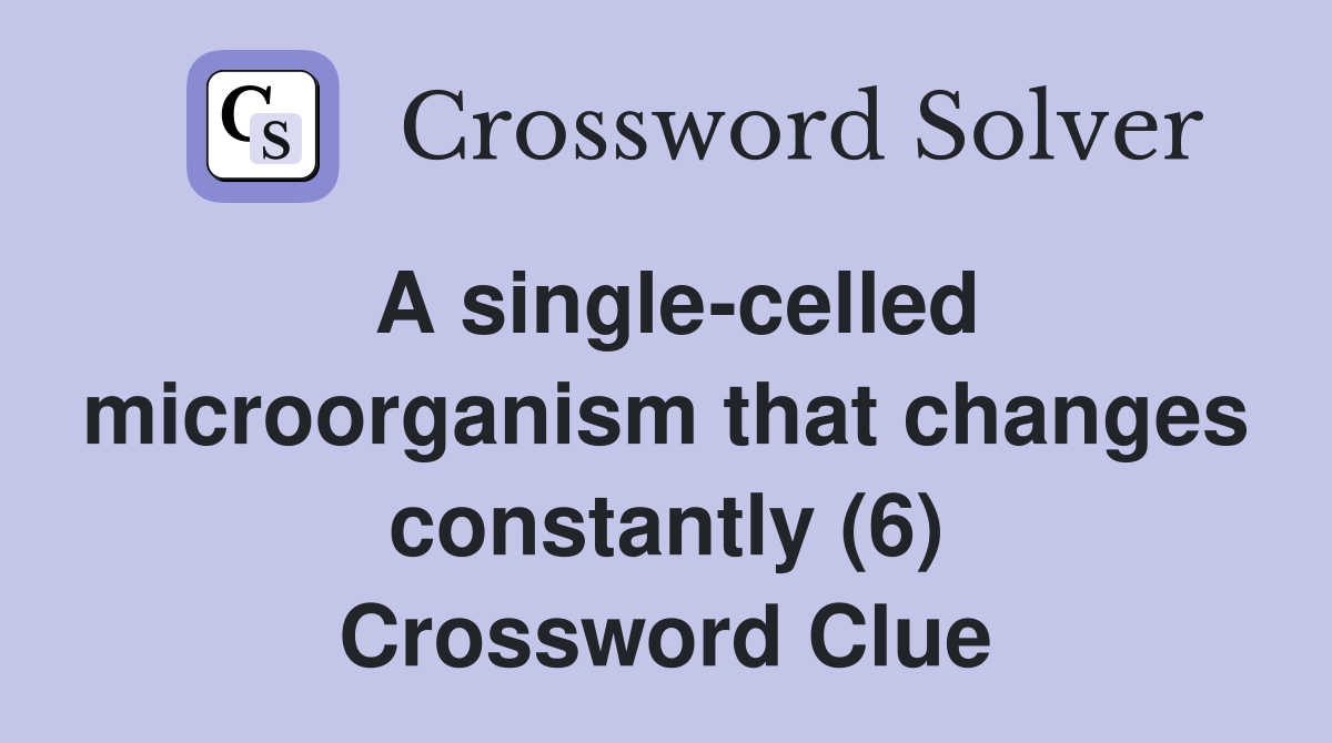 A single-celled microorganism that changes constantly (6) Crossword Clue