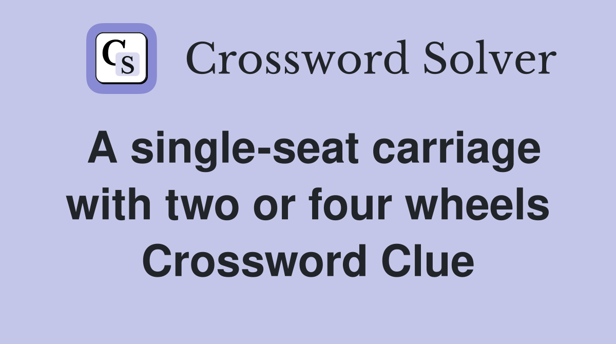 A single-seat carriage with two or four wheels Crossword Clue