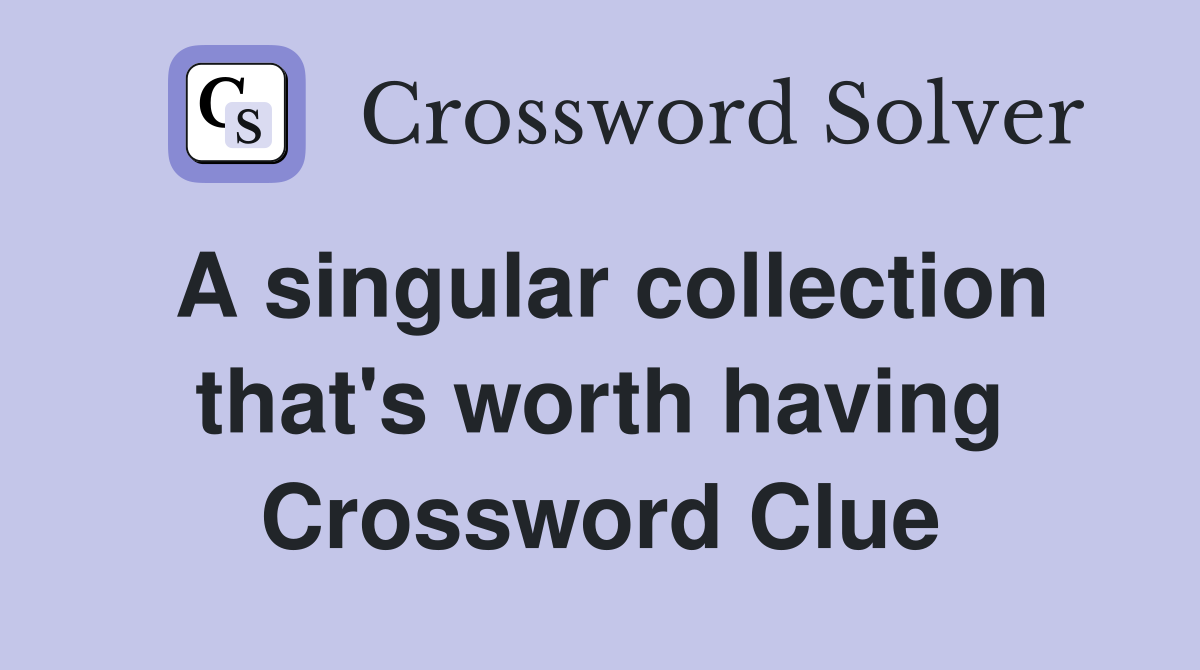 A singular collection that's worth having Crossword Clue