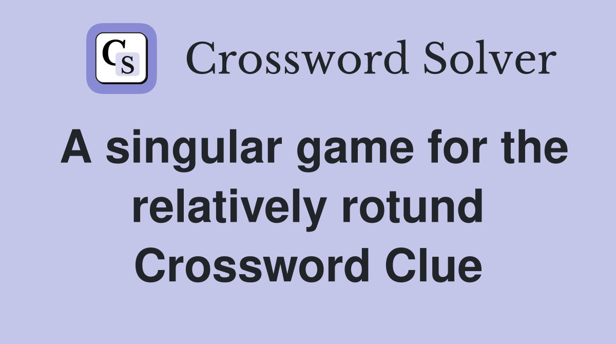A singular game for the relatively rotund Crossword Clue