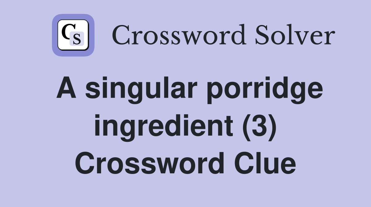 A singular porridge ingredient (3) Crossword Clue