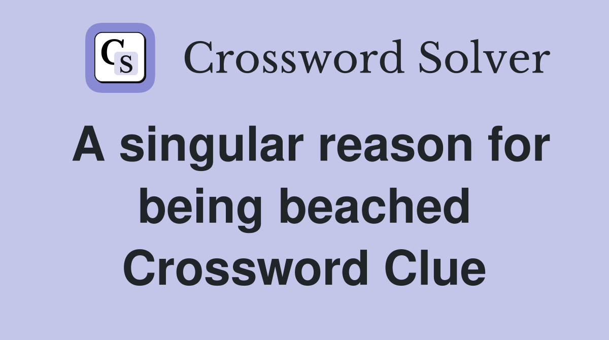 A singular reason for being beached Crossword Clue