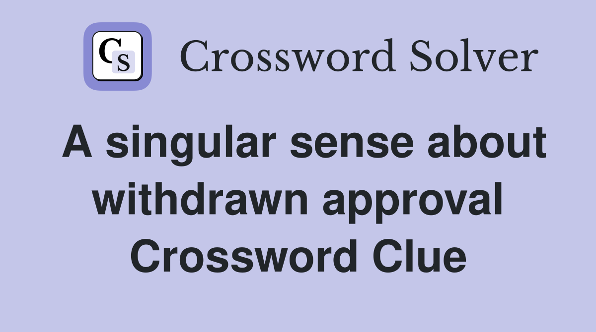 A singular sense about withdrawn approval Crossword Clue
