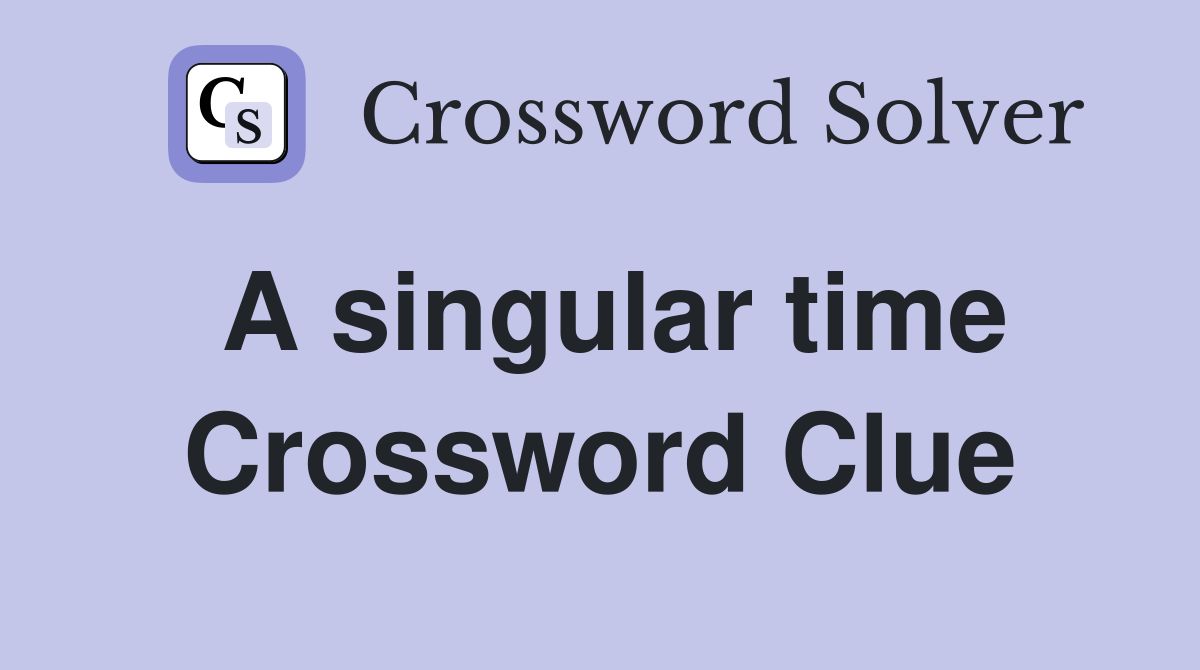 A singular time Crossword Clue