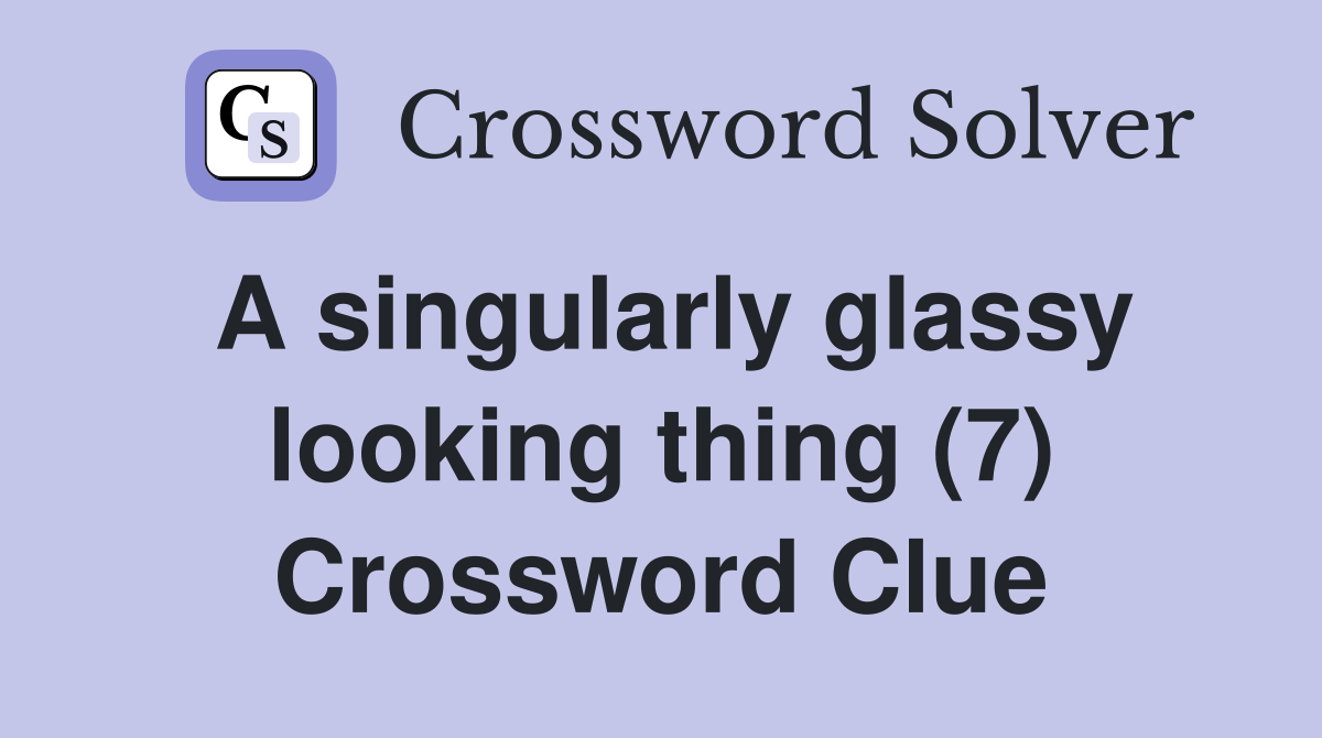 A singularly glassy looking thing (7) Crossword Clue