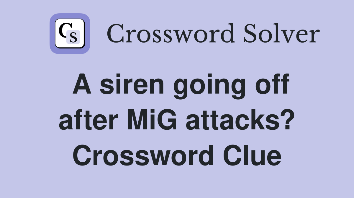 A siren going off after MiG attacks? Crossword Clue