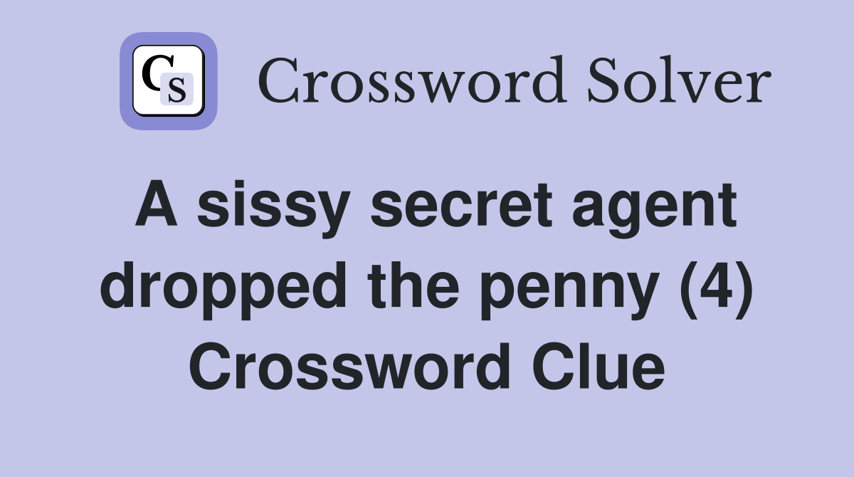 A sissy secret agent dropped the penny (4) Crossword Clue