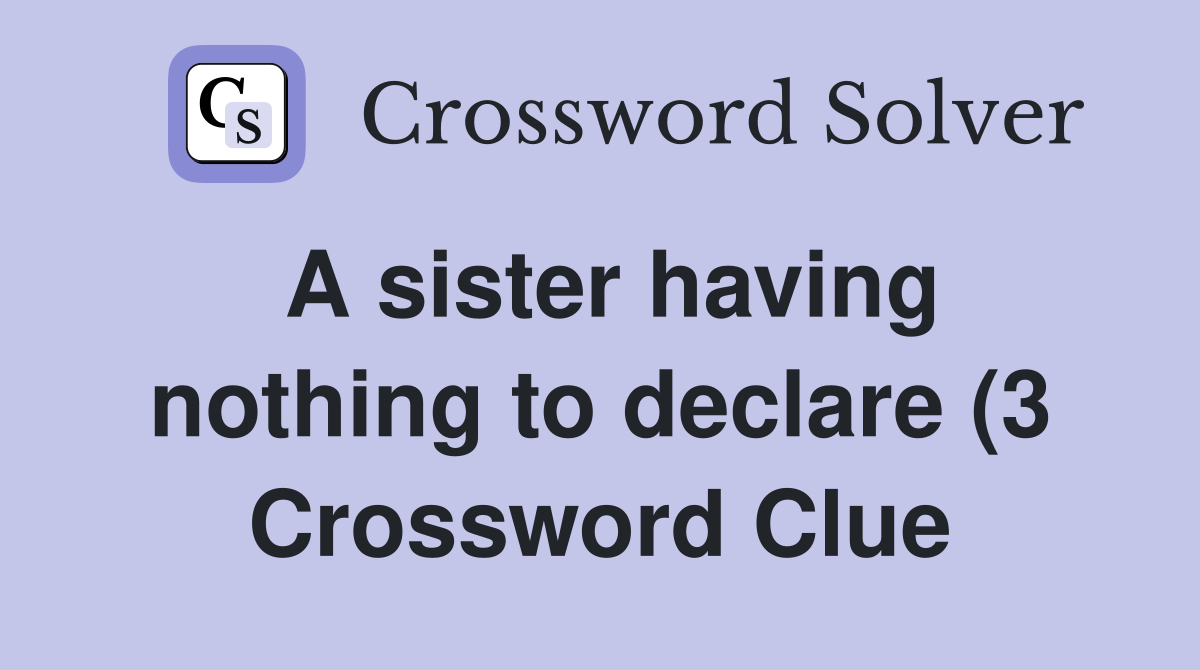 A sister having nothing to declare (3) Crossword Clue Answers A sister having nothing to declare (3) Crossword Clue Answers