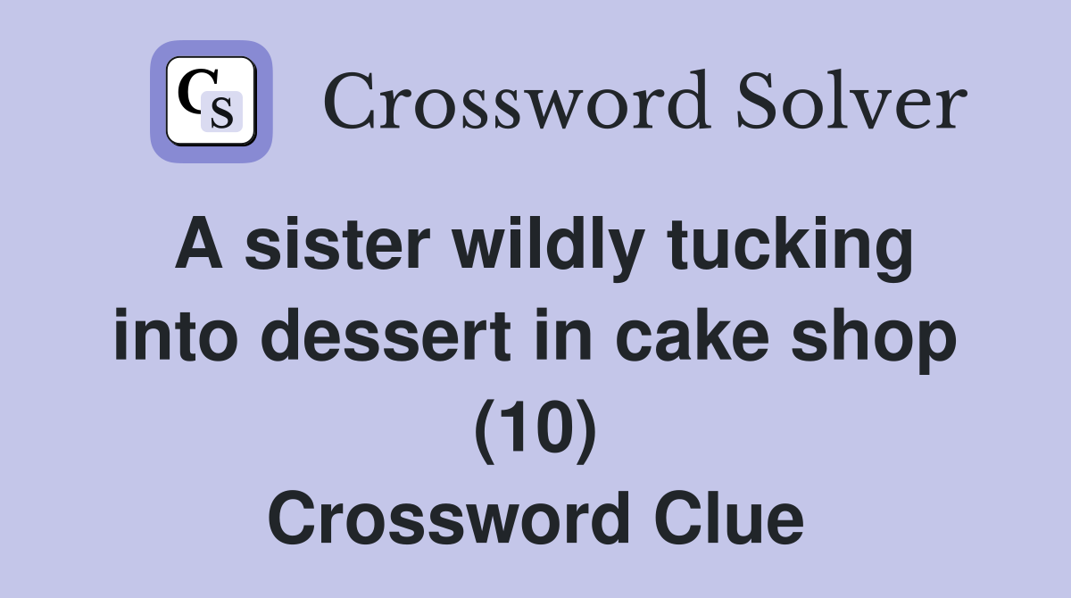 A sister wildly tucking into dessert in cake shop (10) Crossword Clue