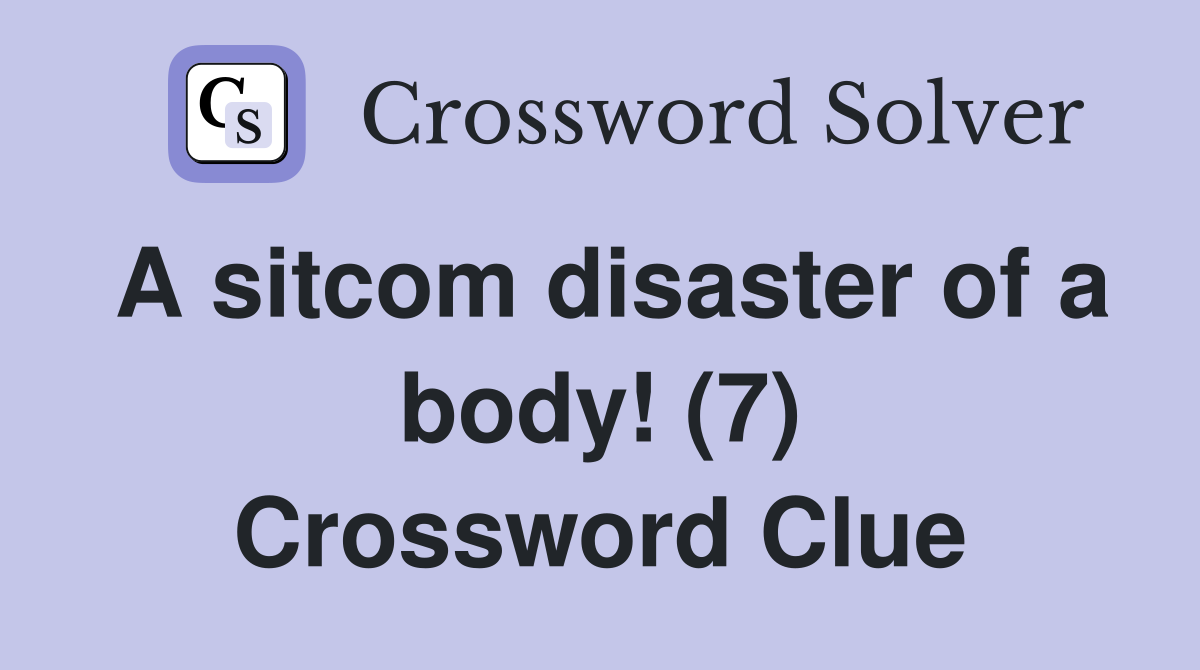 A sitcom disaster of a body! (7) Crossword Clue