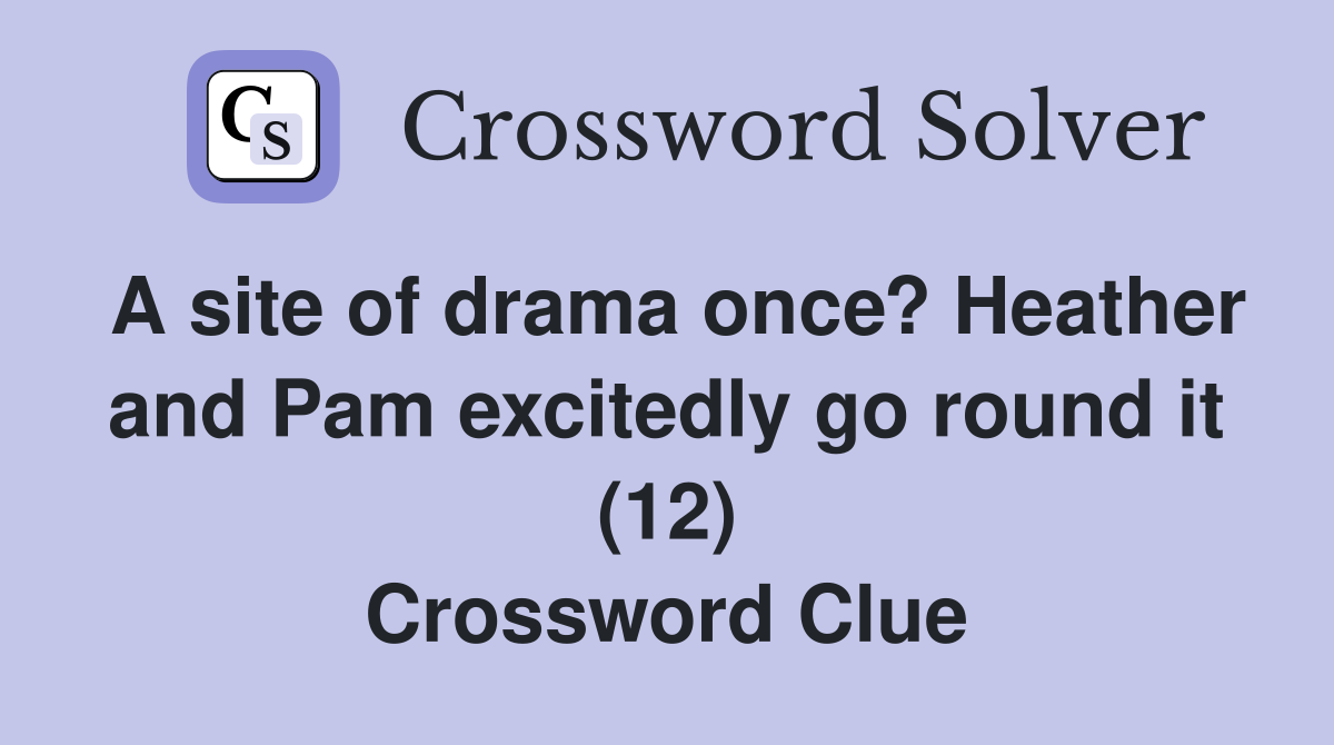 A site of drama once? Heather and Pam excitedly go round it (12) Crossword Clue