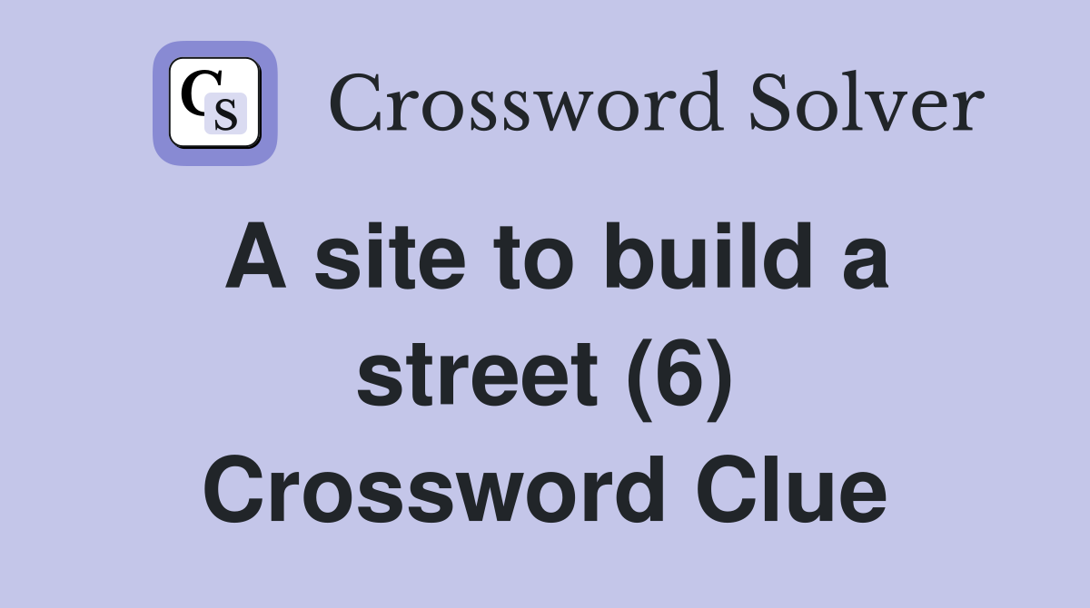 A site to build a street (6) Crossword Clue
