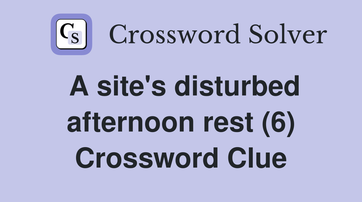 A site's disturbed afternoon rest (6) Crossword Clue
