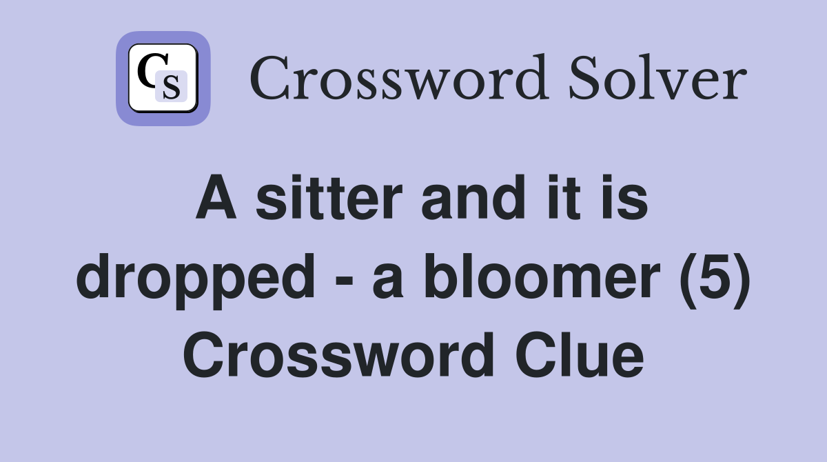 A sitter and it is dropped - a bloomer (5) Crossword Clue