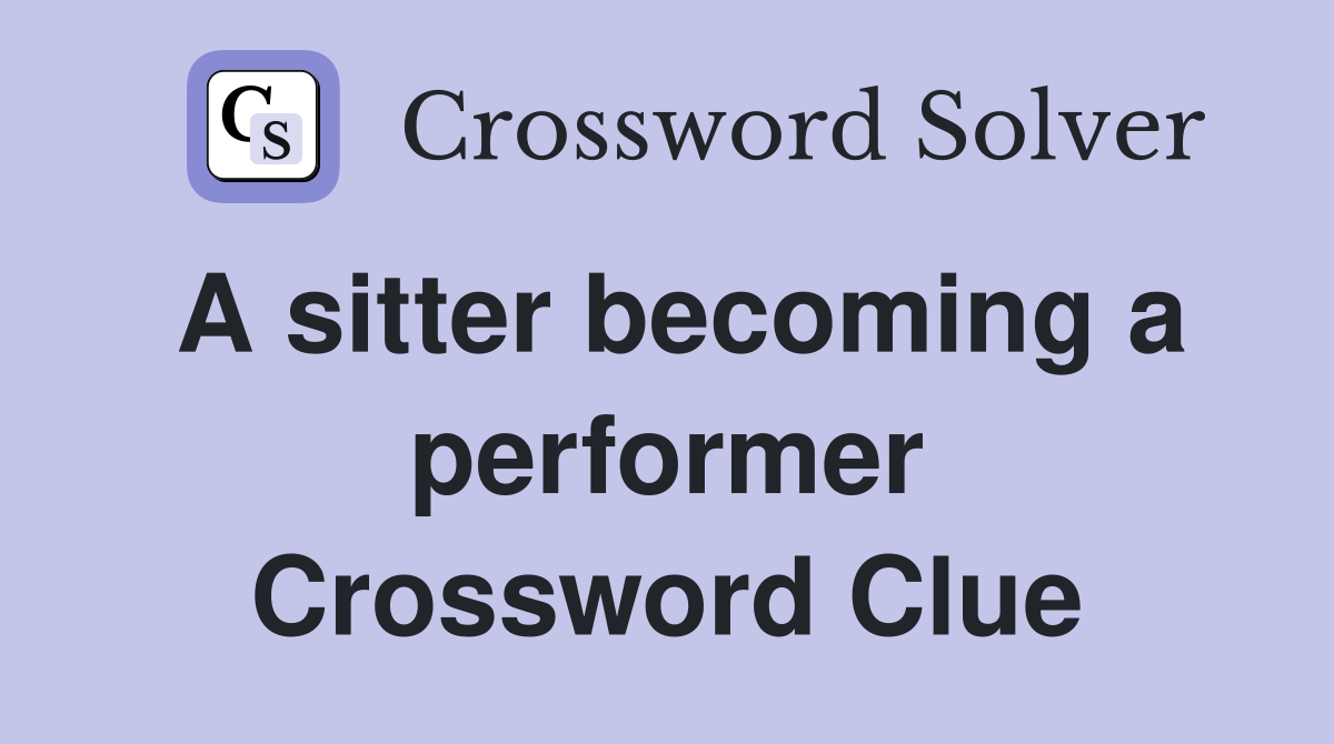 A sitter becoming a performer Crossword Clue