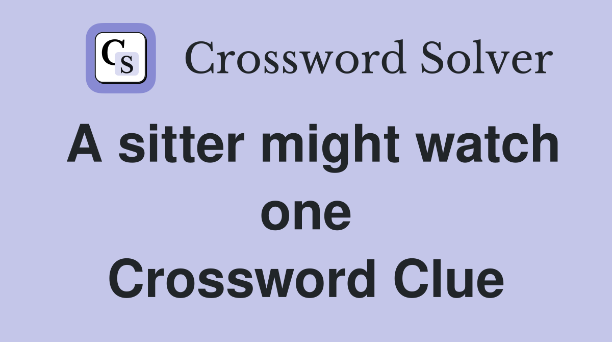 A sitter might watch one Crossword Clue
