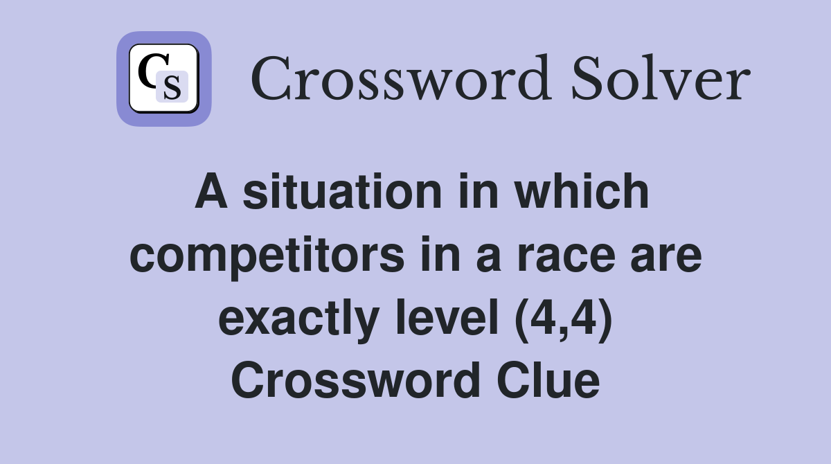 A situation in which competitors in a race are exactly level (4,4) Crossword Clue