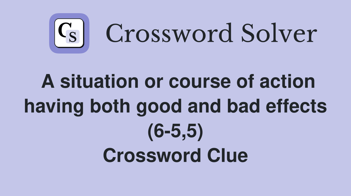 A situation or course of action having both good and bad effects (6-5,5) Crossword Clue