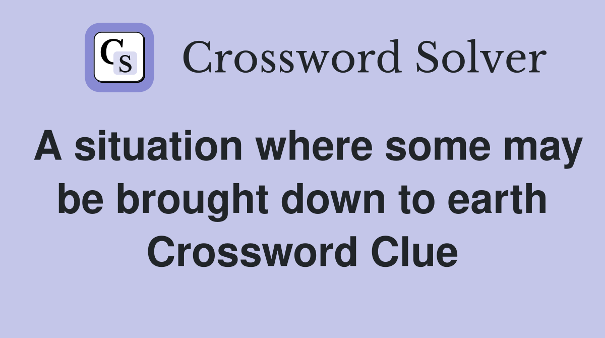 A situation where some may be brought down to earth Crossword Clue