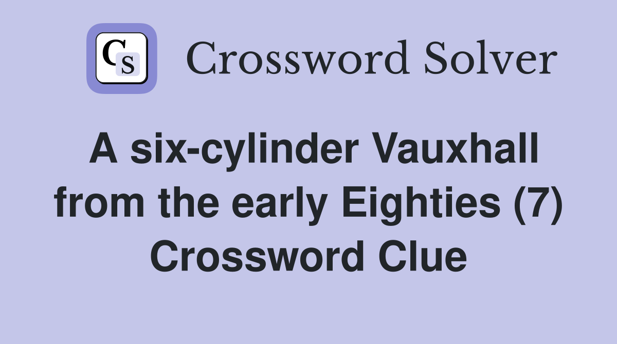A six-cylinder Vauxhall from the early Eighties (7) Crossword Clue