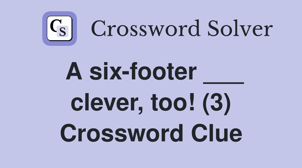 A six-footer ___ clever, too! (3) Crossword Clue