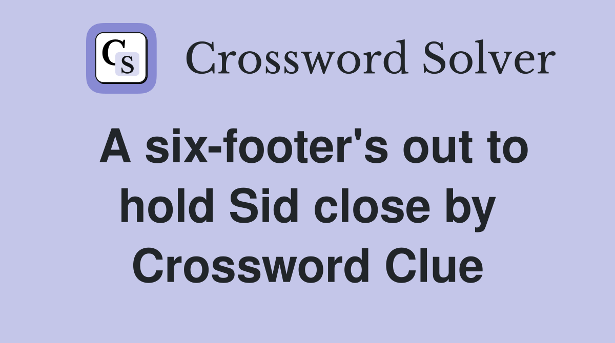 A six-footer's out to hold Sid close by Crossword Clue