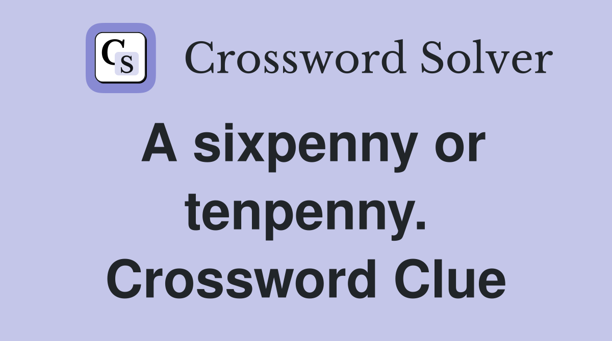 A sixpenny or tenpenny. Crossword Clue
