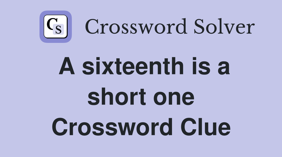 A sixteenth is a short one Crossword Clue