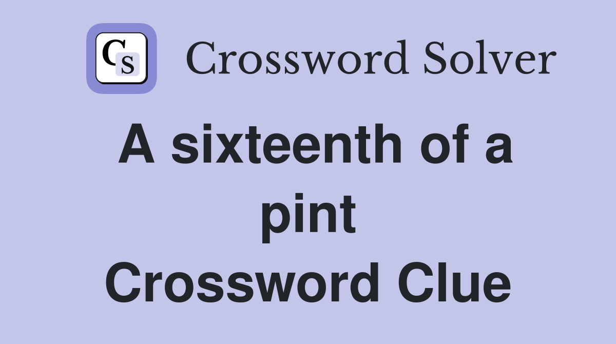 A sixteenth of a pint Crossword Clue