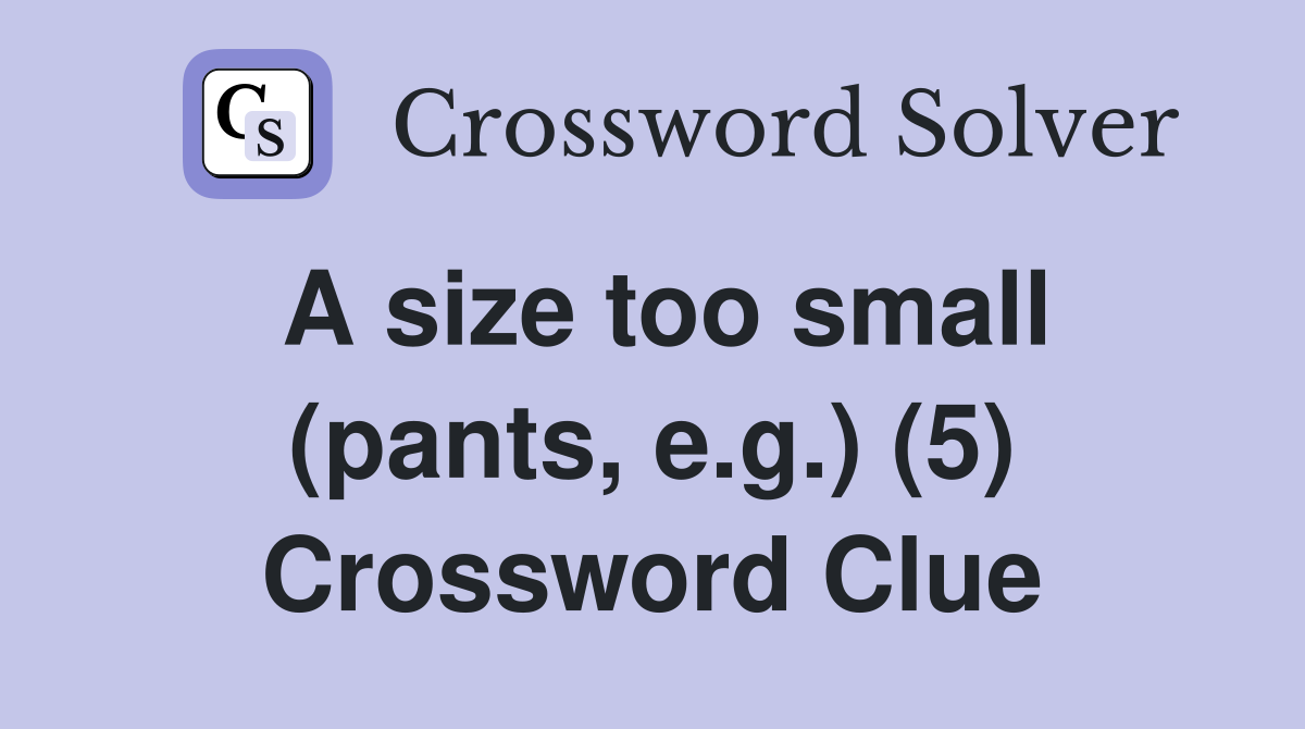 A size too small (pants, e.g.) (5) Crossword Clue