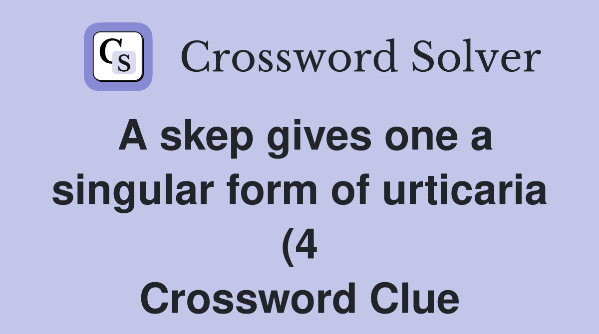 A skep gives one a singular form of urticaria (4) Crossword Clue A skep gives one a singular form of urticaria (4) Crossword Clue