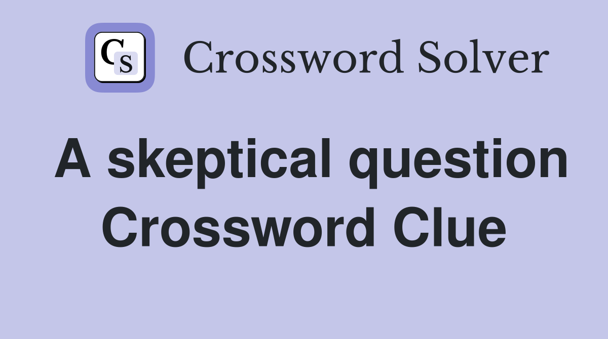 A skeptical question Crossword Clue