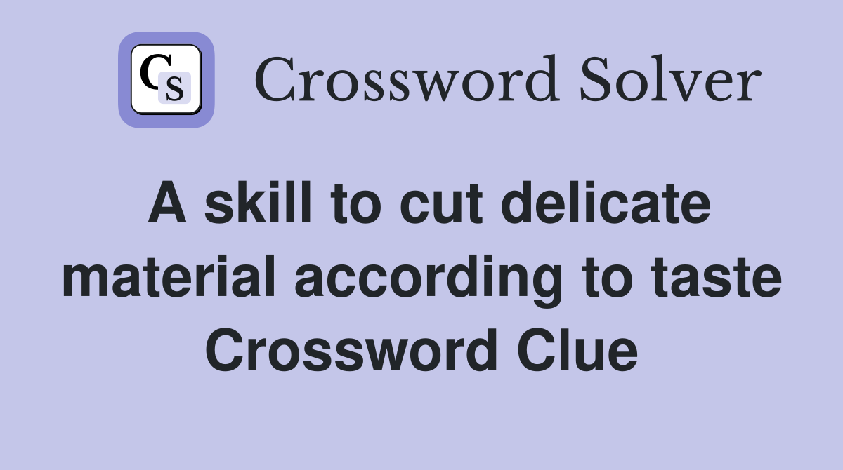 A skill to cut delicate material according to taste Crossword Clue
