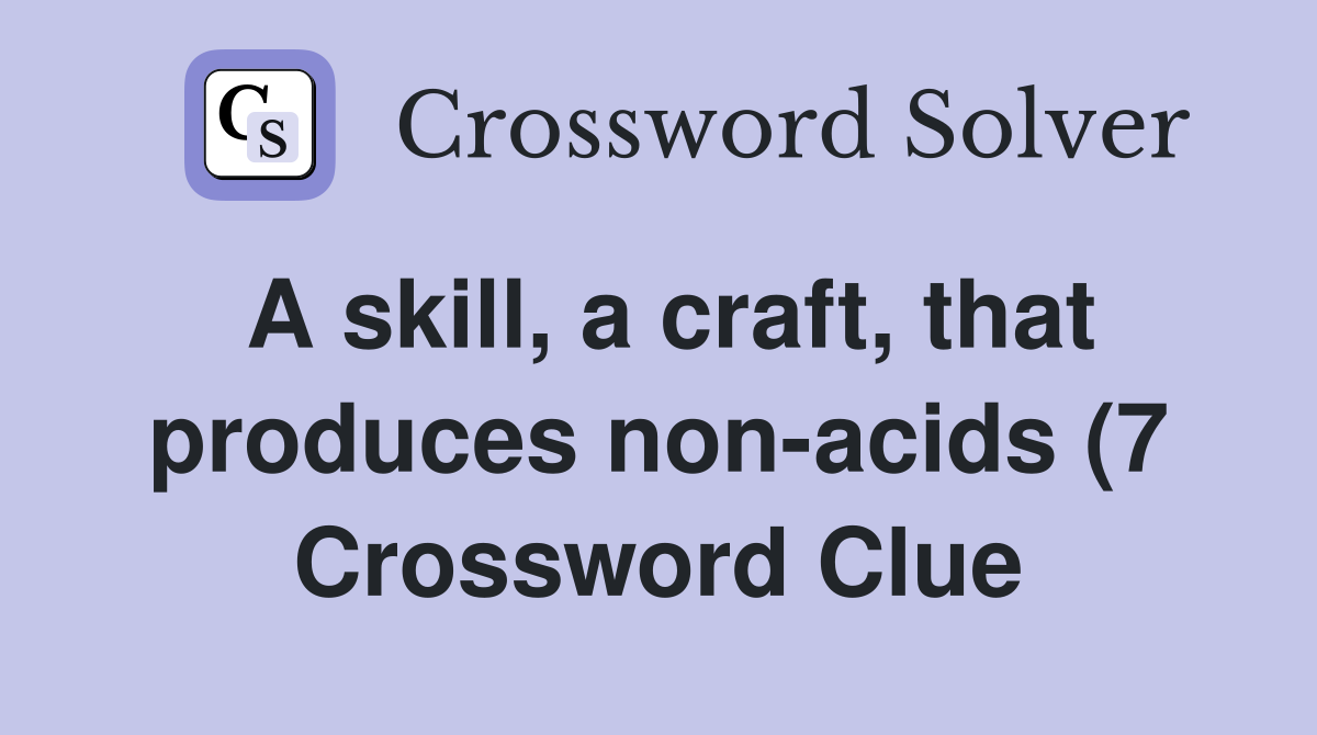 A skill a craft that produces non acids (7) Crossword Clue Answers A skill a craft that produces non acids (7) Crossword Clue Answers