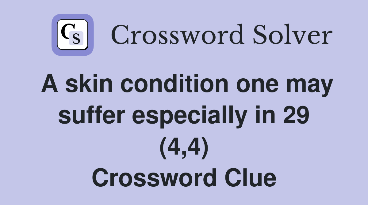 A skin condition one may suffer especially in 29 (4,4) Crossword Clue