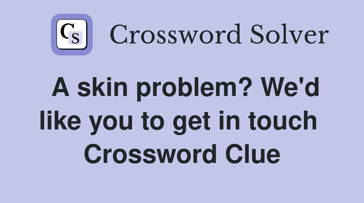 A skin problem? We'd like you to get in touch  Crossword Clue