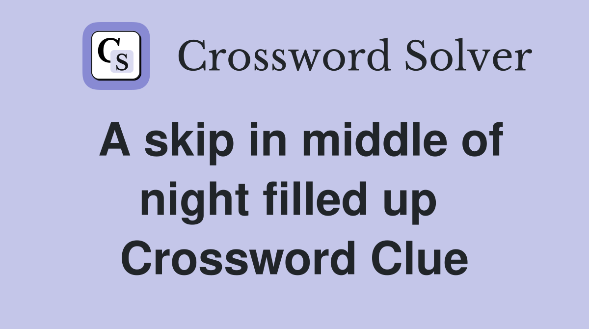 A skip in middle of night filled up  Crossword Clue