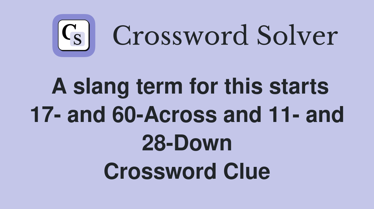 A slang term for this starts 17- and 60-Across and 11- and 28-Down Crossword Clue