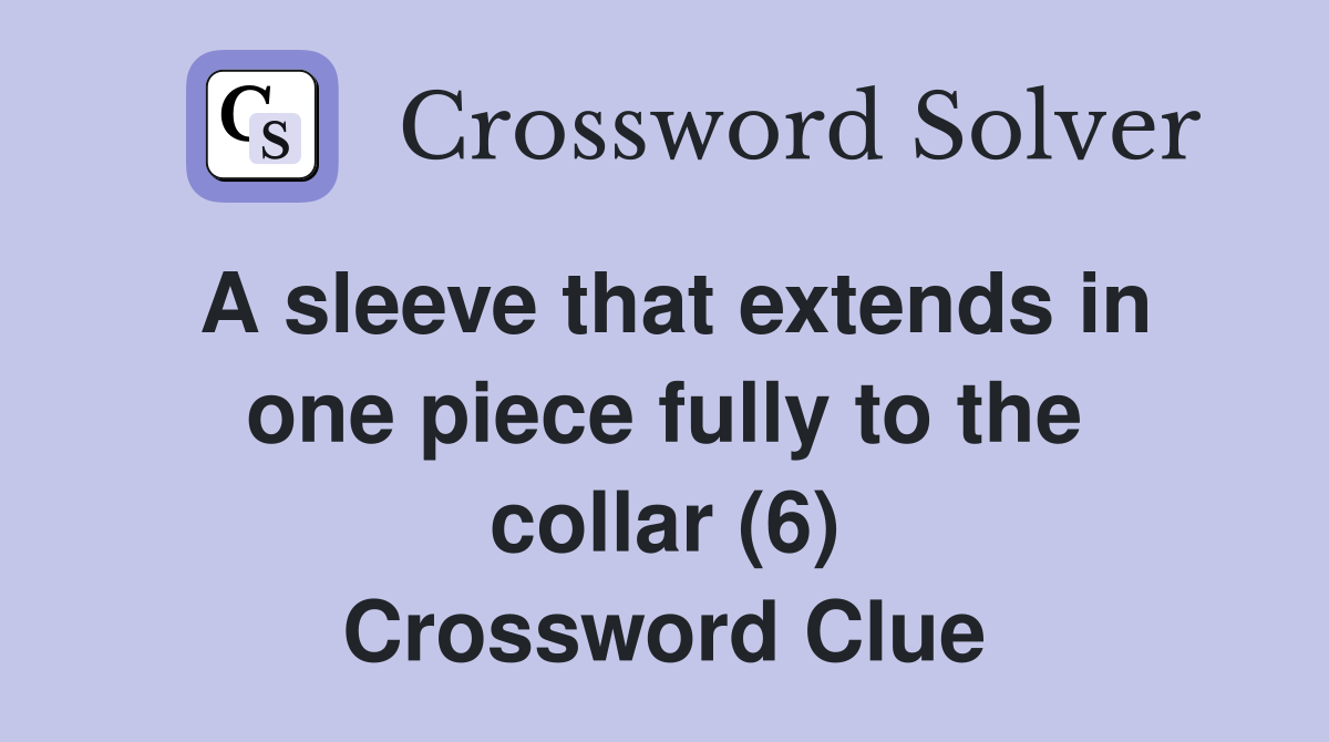 A sleeve that extends in one piece fully to the collar (6) Crossword Clue
