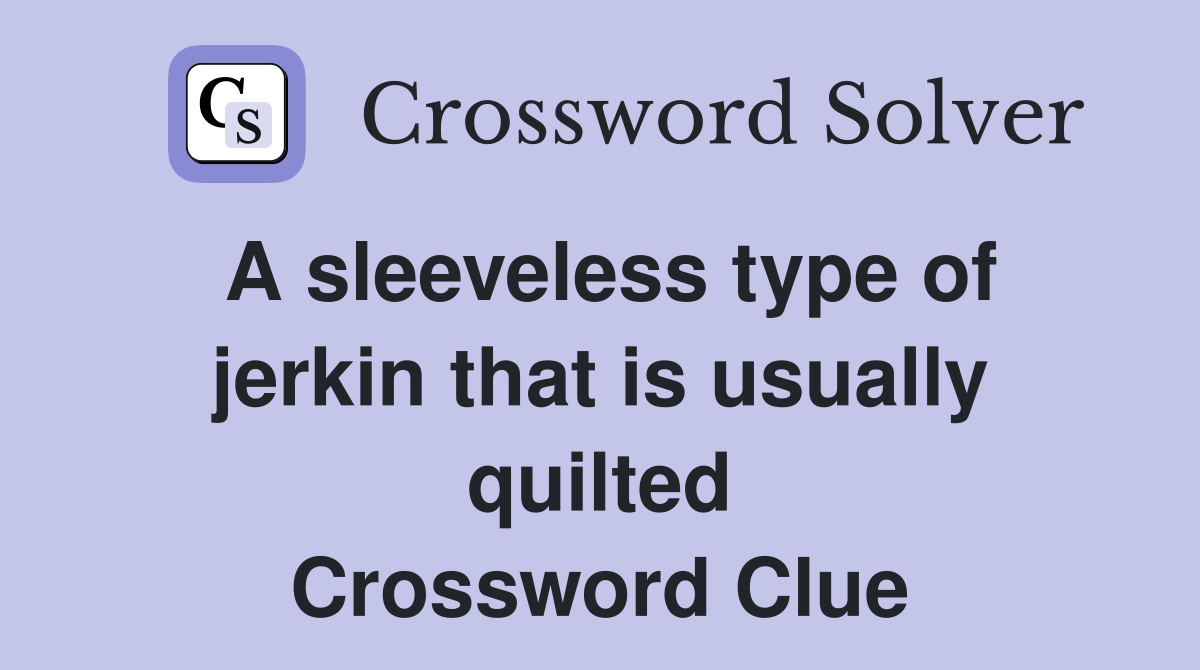 A sleeveless type of jerkin that is usually quilted Crossword Clue
