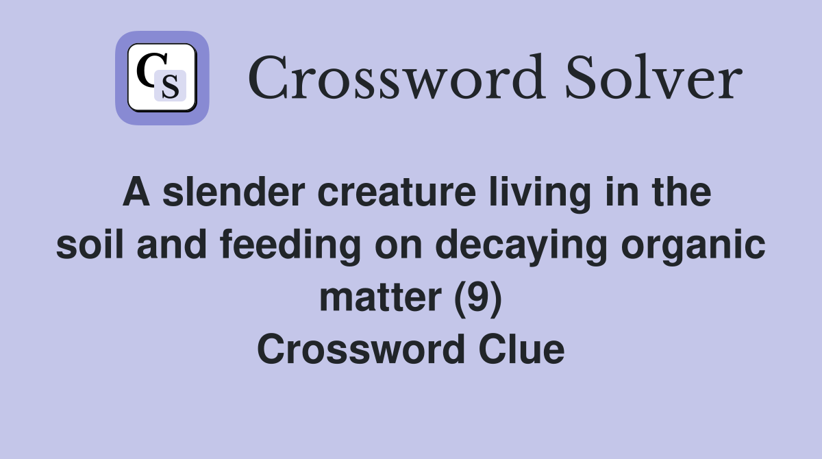 A slender creature living in the soil and feeding on decaying organic matter (9) Crossword Clue