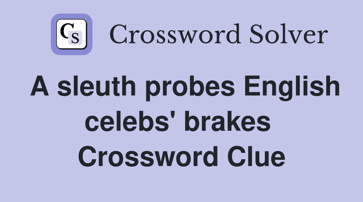 A sleuth probes English celebs' brakes  Crossword Clue