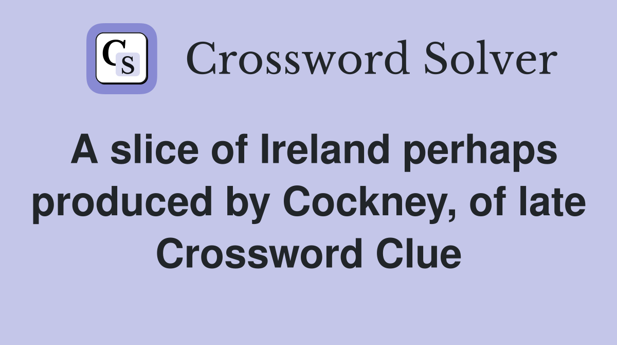 A slice of Ireland perhaps produced by Cockney, of late Crossword Clue