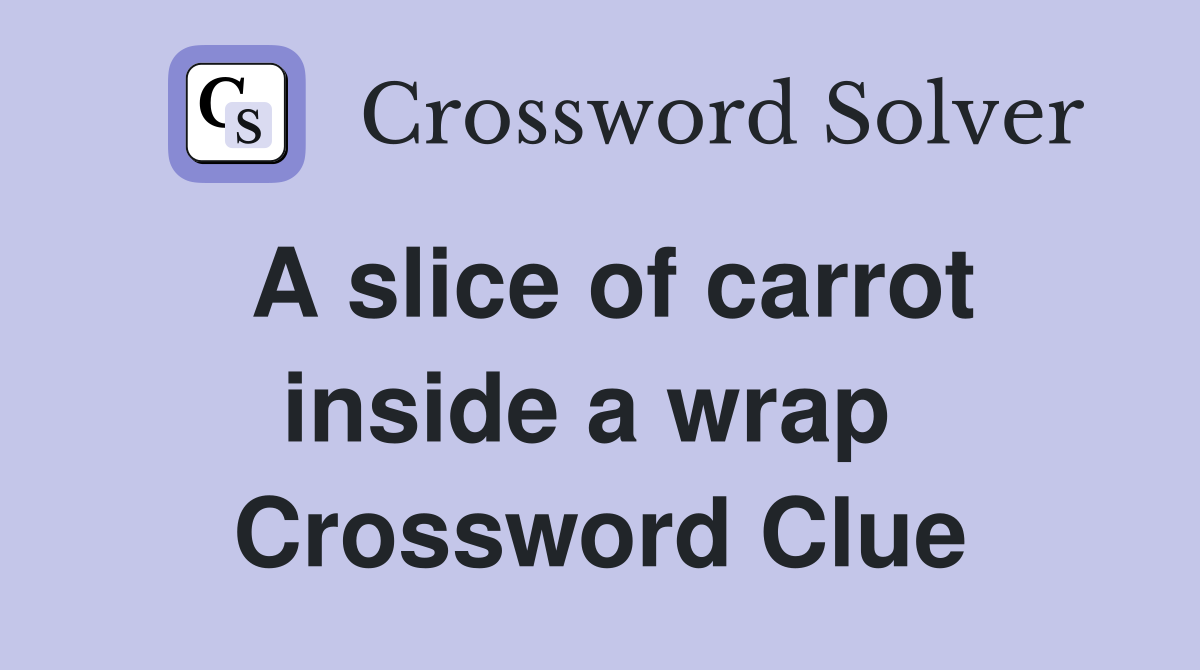 A slice of carrot inside a wrap  Crossword Clue