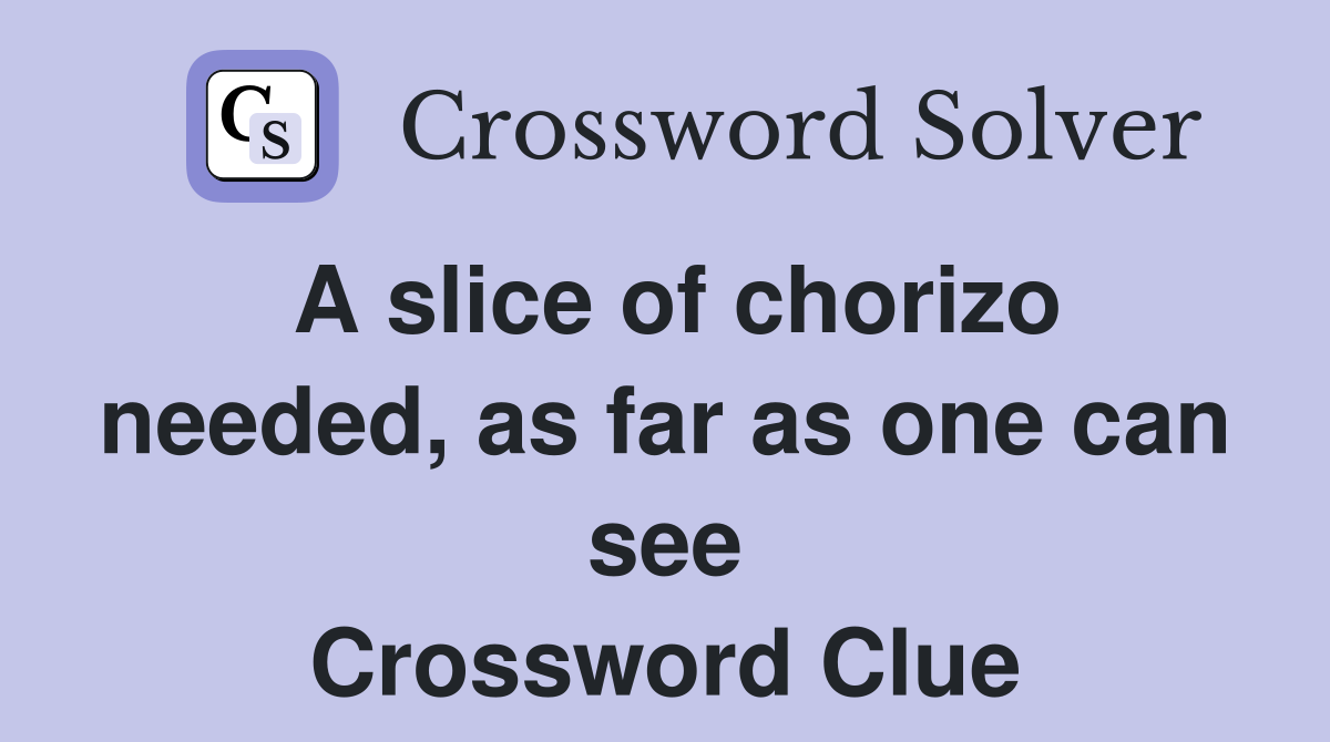 A slice of chorizo needed, as far as one can see Crossword Clue