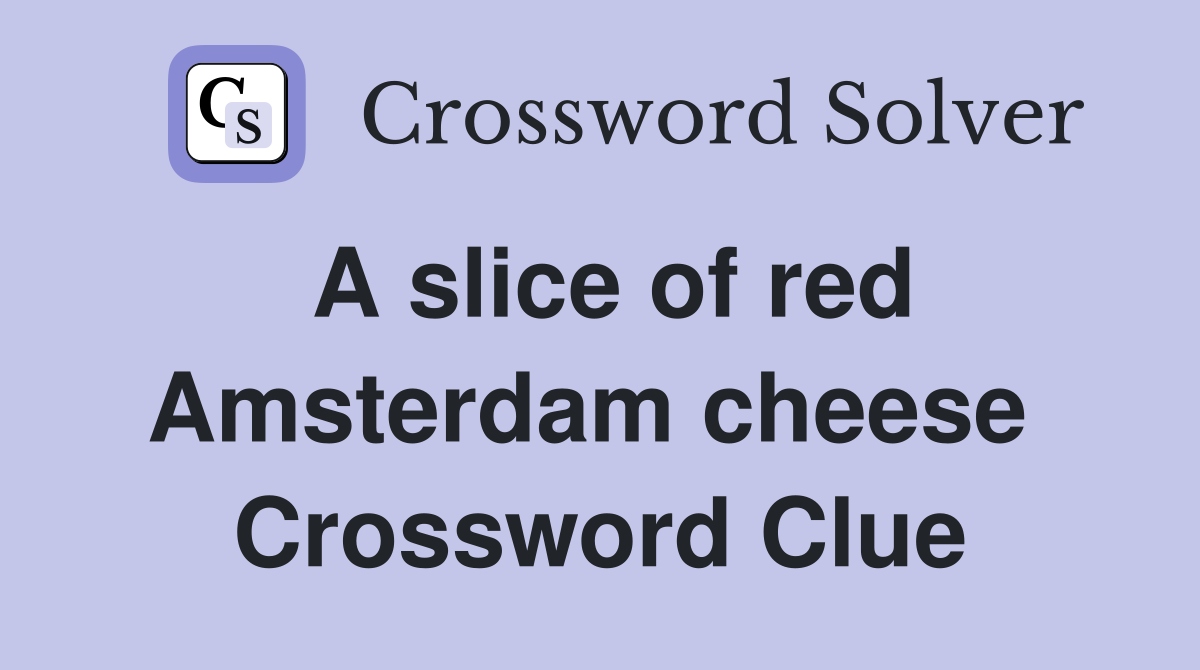 A slice of red Amsterdam cheese  Crossword Clue