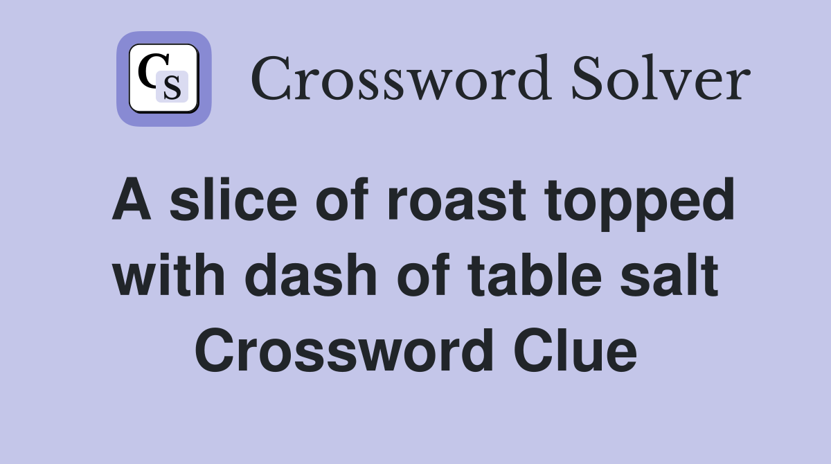 A slice of roast topped with dash of table salt Crossword Clue