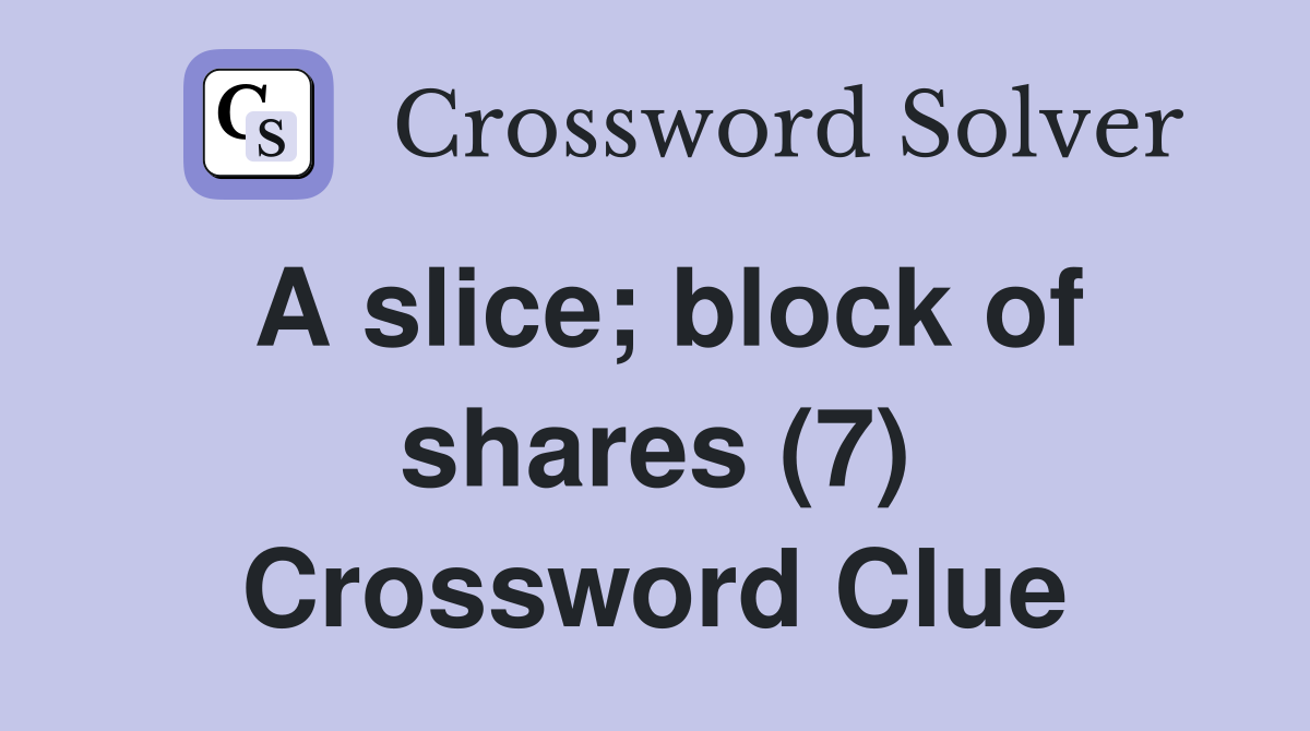 A slice; block of shares (7) Crossword Clue