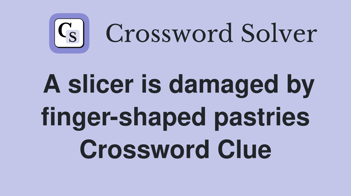 A slicer is damaged by finger-shaped pastries Crossword Clue