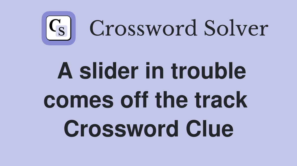 A slider in trouble comes off the track  Crossword Clue